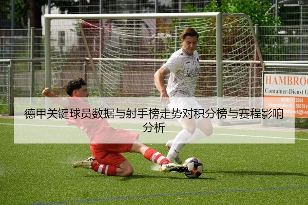 德甲关键球员数据与射手榜走势对积分榜与赛程影响分析