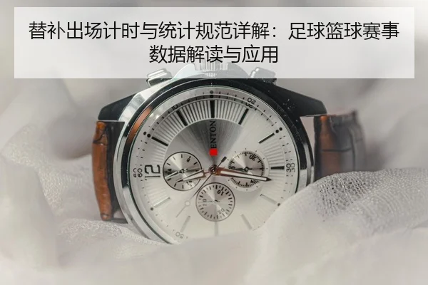 替补出场计时与统计规范详解：足球篮球赛事数据解读与应用