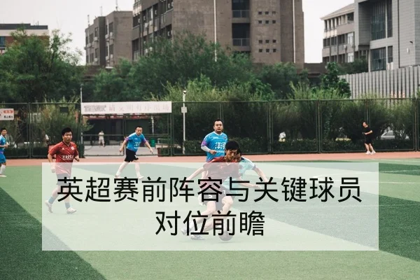 英超赛前阵容与关键球员对位前瞻